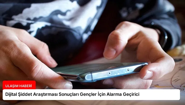 Dijital Şiddet Araştırması Sonuçları Gençler İçin Alarma Geçirici