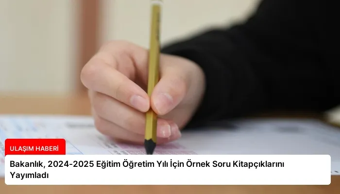 Bakanlık, 2024-2025 Eğitim Öğretim Yılı İçin Örnek Soru Kitapçıklarını Yayımladı