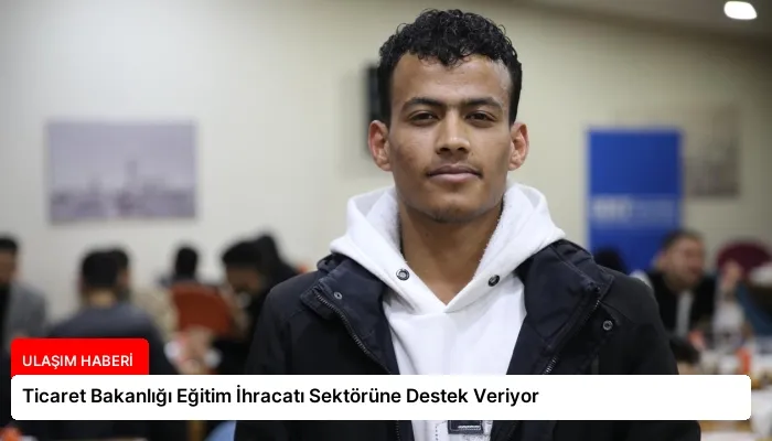 Ticaret Bakanlığı Eğitim İhracatı Sektörüne Destek Veriyor