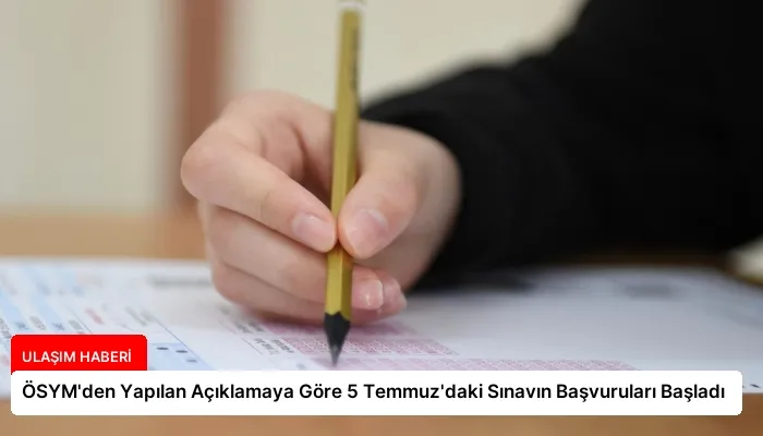 ÖSYM’den Yapılan Açıklamaya Göre 5 Temmuz’daki Sınavın Başvuruları Başladı