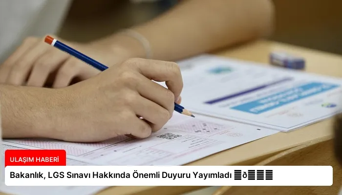Bakanlık, LGS Sınavı Hakkında Önemli Duyuru Yayımladı ⏬👇