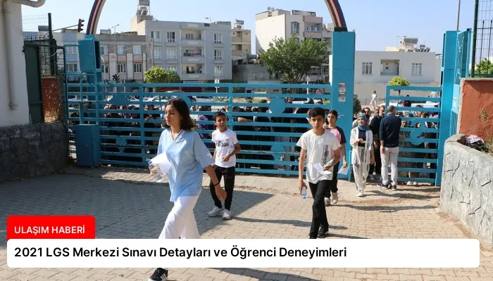 2021 LGS Merkezi Sınavı Detayları ve Öğrenci Deneyimleri