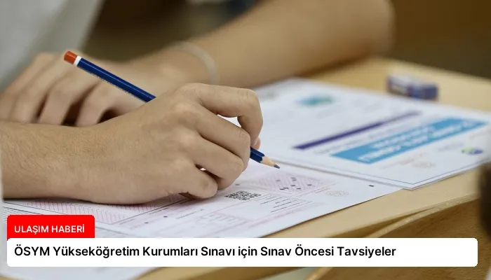 ÖSYM Yükseköğretim Kurumları Sınavı için Sınav Öncesi Tavsiyeler