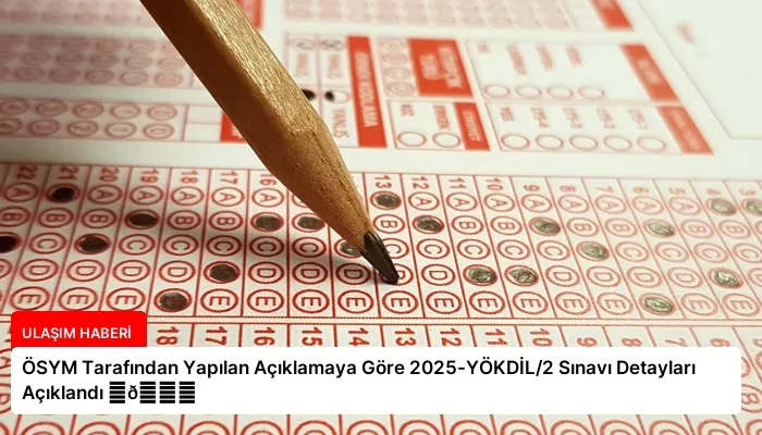 ÖSYM Tarafından Yapılan Açıklamaya Göre 2025-YÖKDİL/2 Sınavı Detayları Açıklandı ⏬👇