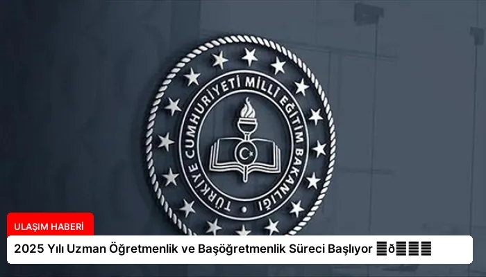 2025 Yılı Uzman Öğretmenlik ve Başöğretmenlik Süreci Başlıyor ⏬👇