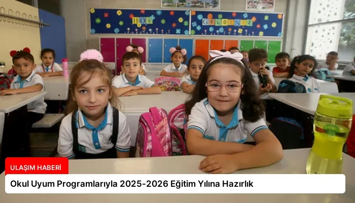 Okul Uyum Programlarıyla 2025-2026 Eğitim Yılına Hazırlık