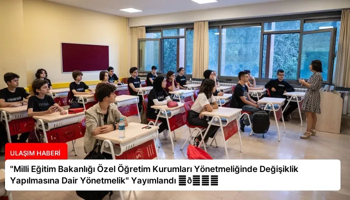 “Milli Eğitim Bakanlığı Özel Öğretim Kurumları Yönetmeliğinde Değişiklik Yapılmasına Dair Yönetmelik” Yayımlandı ⏬👇