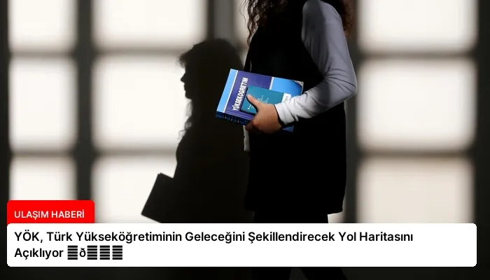 YÖK, Türk Yükseköğretiminin Geleceğini Şekillendirecek Yol Haritasını Açıklıyor ⏬👇