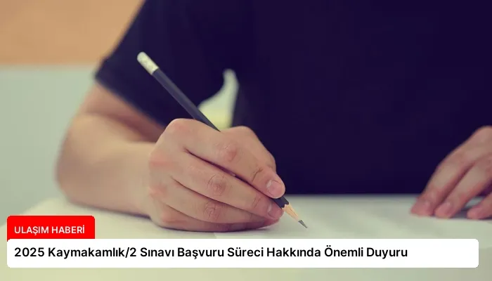 2025 Kaymakamlık/2 Sınavı Başvuru Süreci Hakkında Önemli Duyuru