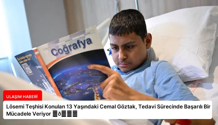 Lösemi Teşhisi Konulan 13 Yaşındaki Cemal Göztak, Tedavi Sürecinde Başarılı Bir Mücadele Veriyor ⏬👇