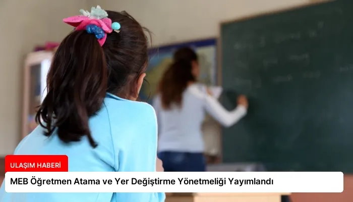 MEB Öğretmen Atama ve Yer Değiştirme Yönetmeliği Yayımlandı