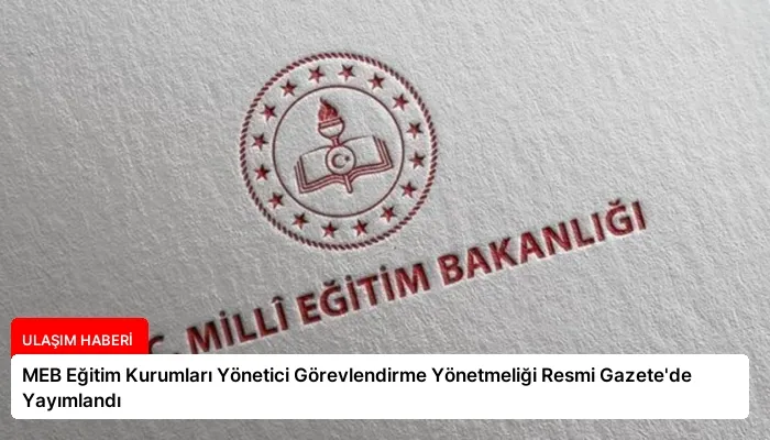 MEB Eğitim Kurumları Yönetici Görevlendirme Yönetmeliği Resmi Gazete’de Yayımlandı