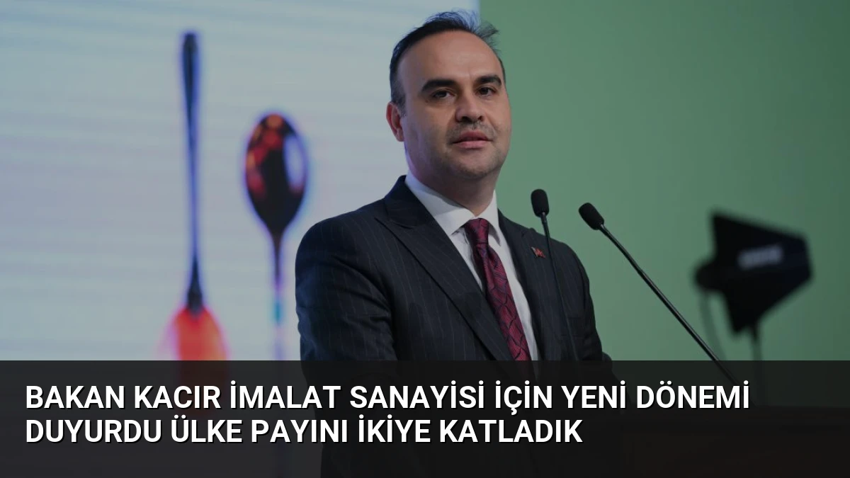 Bakan Kacır İmalat Sanayisi İçin Yeni Dönemi Duyurdu Ülke Payını İkiye Katladık