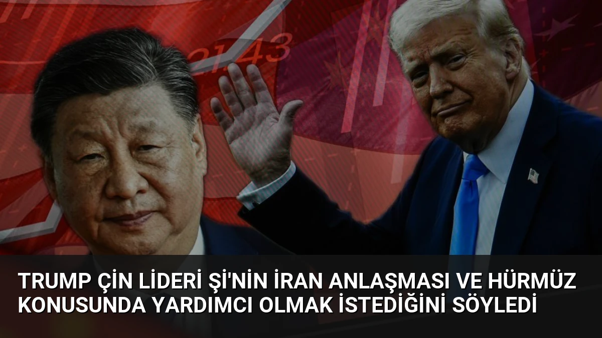 Trump Çin Lideri Şi’nin İran Anlaşması ve Hürmüz Konusunda Yardımcı Olmak İstediğini Söyledi