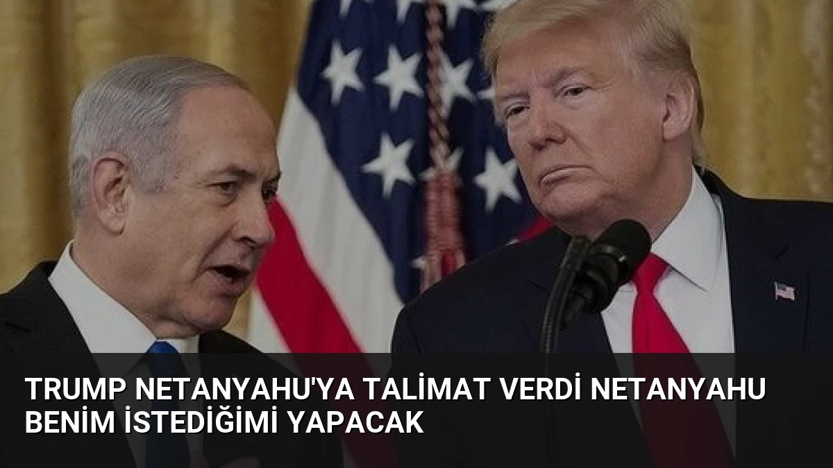 Trump Netanyahu’ya Talimat Verdi Netanyahu Benim İstediğimi Yapacak