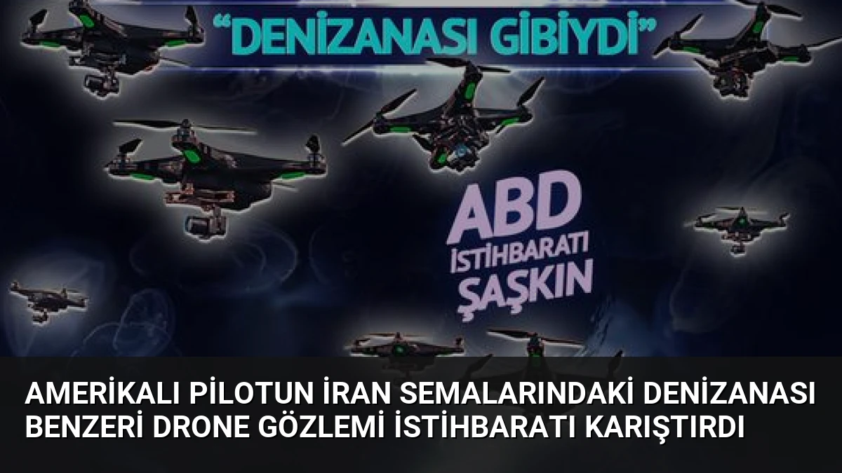 Amerikalı Pilotun İran Semalarındaki Denizanası Benzeri Drone Gözlemi İstihbaratı Karıştırdı