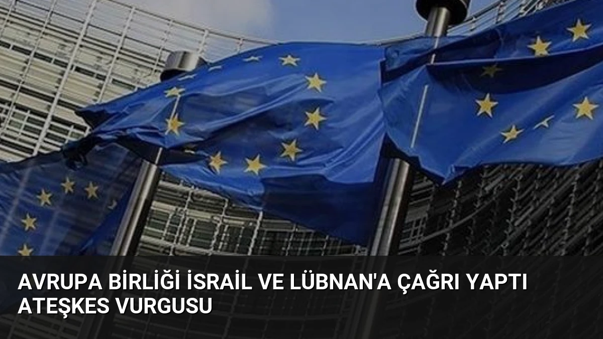 Avrupa Birliği İsrail ve Lübnan’a Çağrı Yaptı Ateşkes Vurgusu