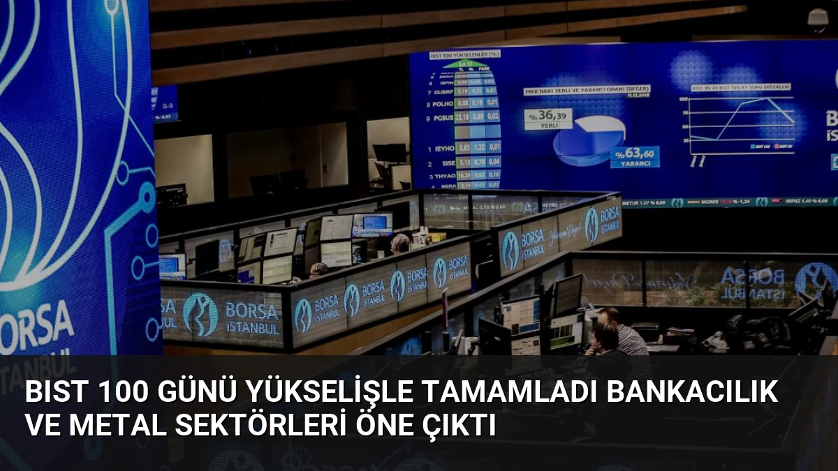 BIST 100 Günü Yükselişle Tamamladı Bankacılık ve Metal Sektörleri Öne Çıktı
