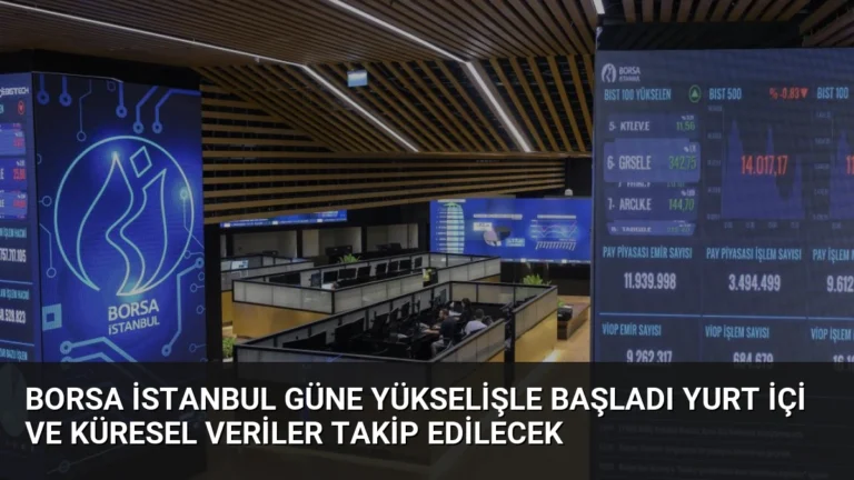 Borsa İstanbul Güne Yükselişle Başladı Yurt İçi ve Küresel Veriler Takip Edilecek