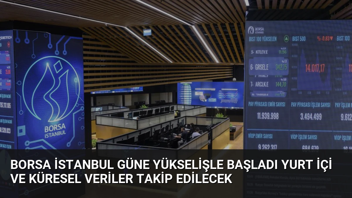 Borsa İstanbul Güne Yükselişle Başladı Yurt İçi ve Küresel Veriler Takip Edilecek