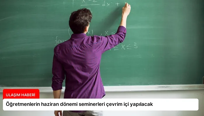 Öğretmenlerin haziran dönemi seminerleri çevrim içi yapılacak