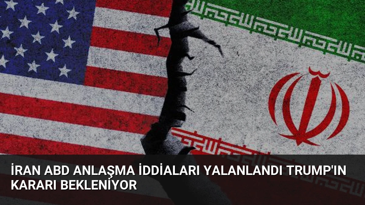 İran ABD Anlaşma İddiaları Yalanlandı Trump’ın Kararı Bekleniyor