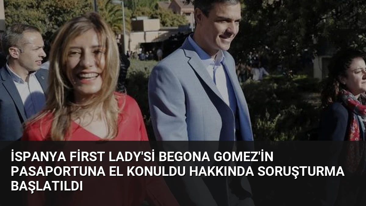 İspanya First Lady’si Begona Gomez’in Pasaportuna El Konuldu Hakkında Soruşturma Başlatıldı