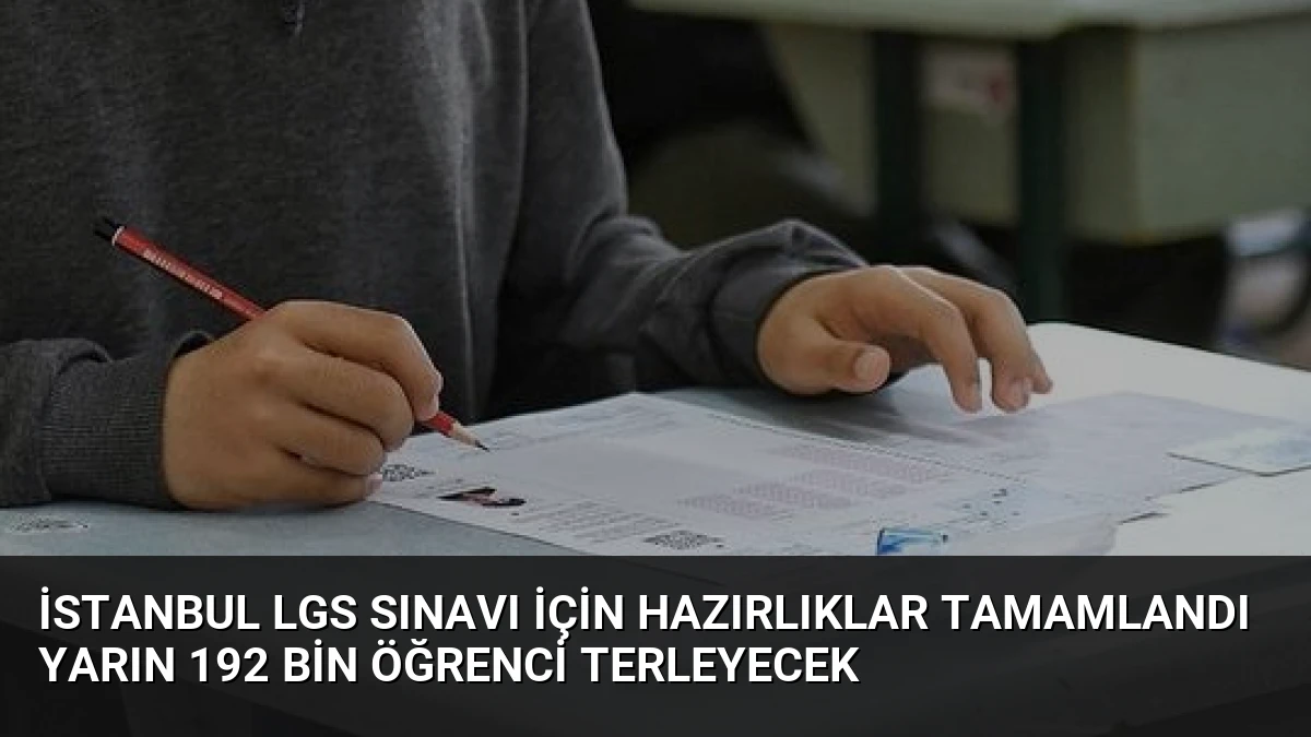 İstanbul LGS Sınavı İçin Hazırlıklar Tamamlandı Yarın 192 Bin Öğrenci Terleyecek