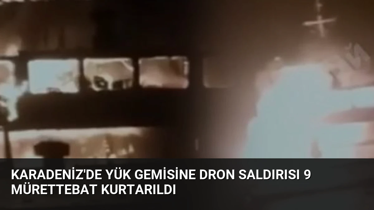 Karadeniz’de Yük Gemisine Dron Saldırısı 9 Mürettebat Kurtarıldı