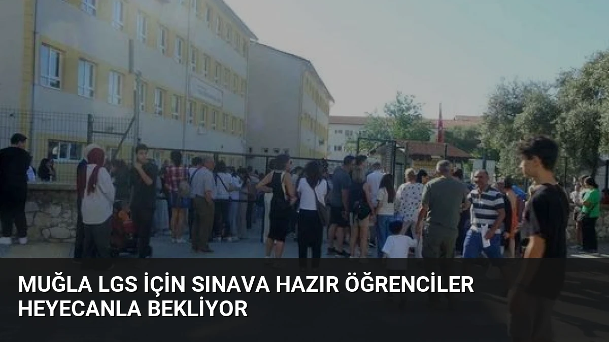 Muğla LGS İçin Sınava Hazır Öğrenciler Heyecanla Bekliyor