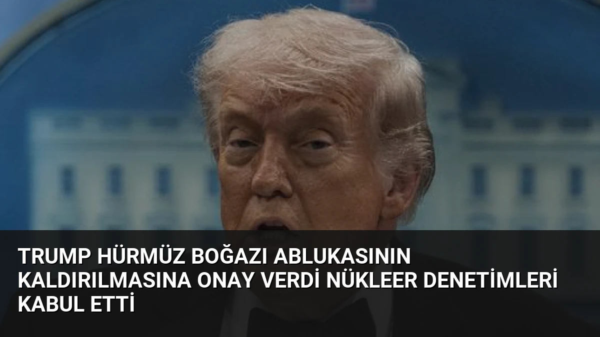 Trump Hürmüz Boğazı Ablukasının Kaldırılmasına Onay Verdi Nükleer Denetimleri Kabul Etti