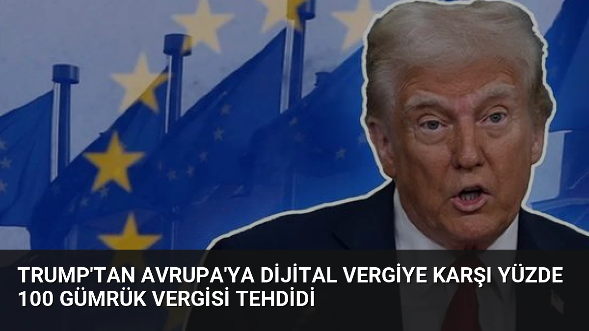 Trump’tan Avrupa’ya Dijital Vergiye Karşı Yüzde 100 Gümrük Vergisi Tehdidi
