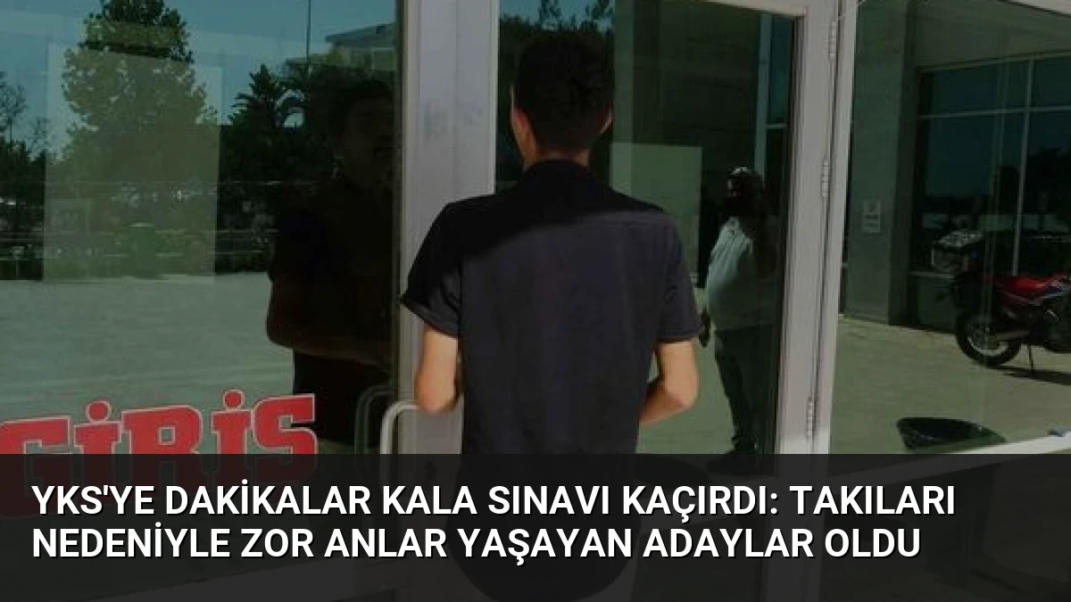 YKS’ye Dakikalar Kala Sınavı Kaçırdı: Takıları Nedeniyle Zor Anlar Yaşayan Adaylar Oldu