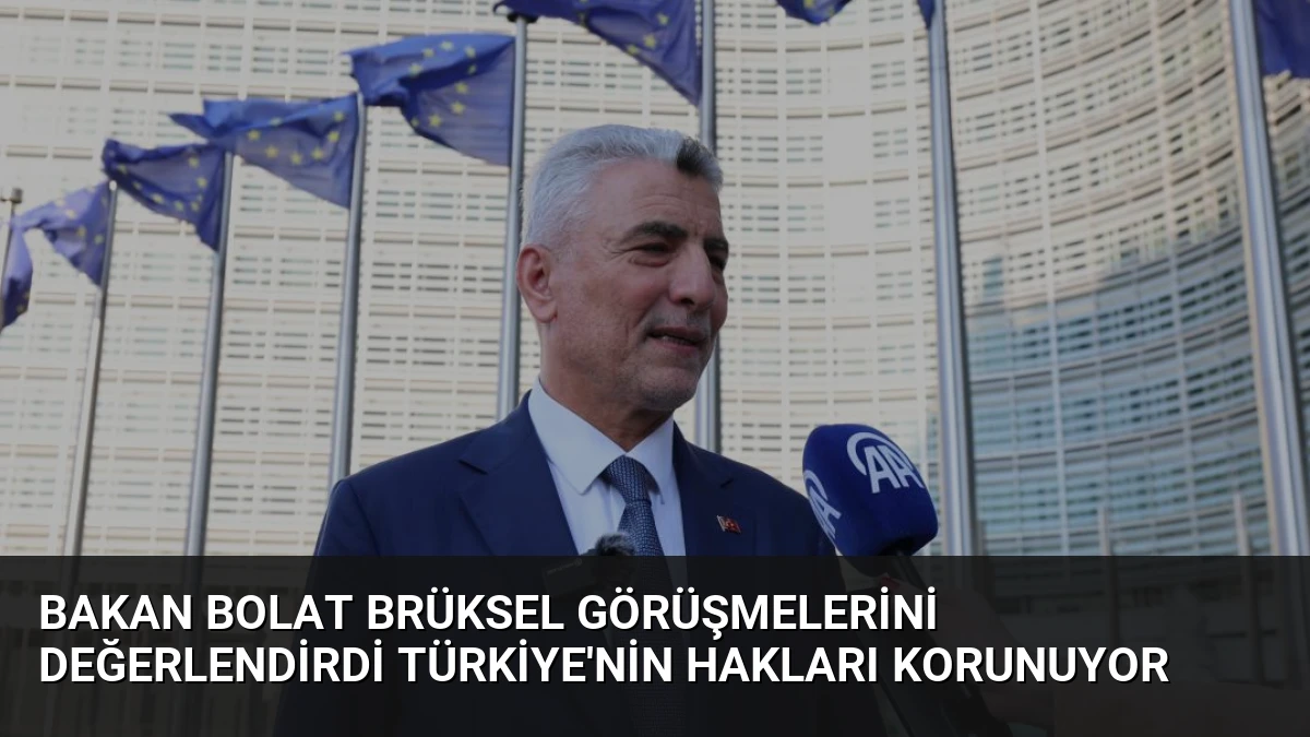 Bakan Bolat Brüksel Görüşmelerini Değerlendirdi Türkiye’nin Hakları Korunuyor