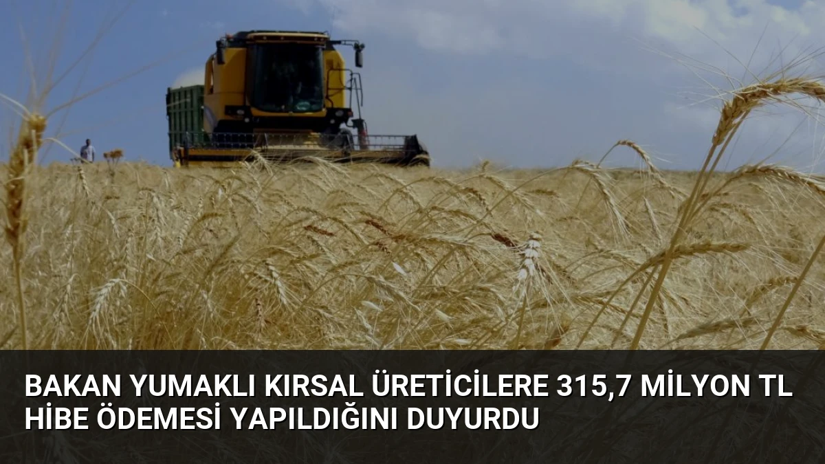 Bakan Yumaklı Kırsal Üreticilere 315,7 Milyon TL Hibe Ödemesi Yapıldığını Duyurdu