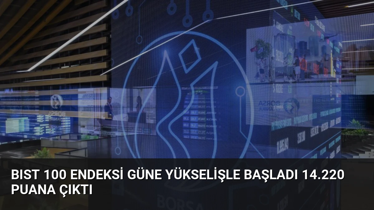 BIST 100 Endeksi Güne Yükselişle Başladı 14.220 Puana Çıktı