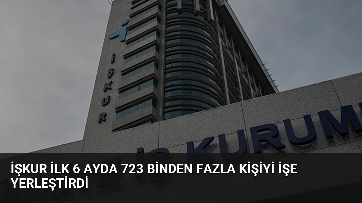 İŞKUR İlk 6 Ayda 723 Binden Fazla Kişiyi İşe Yerleştirdi