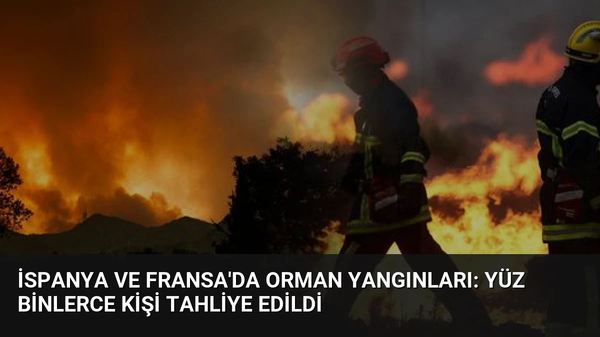 İspanya ve Fransa’da Orman Yangınları: Yüz Binlerce Kişi Tahliye Edildi