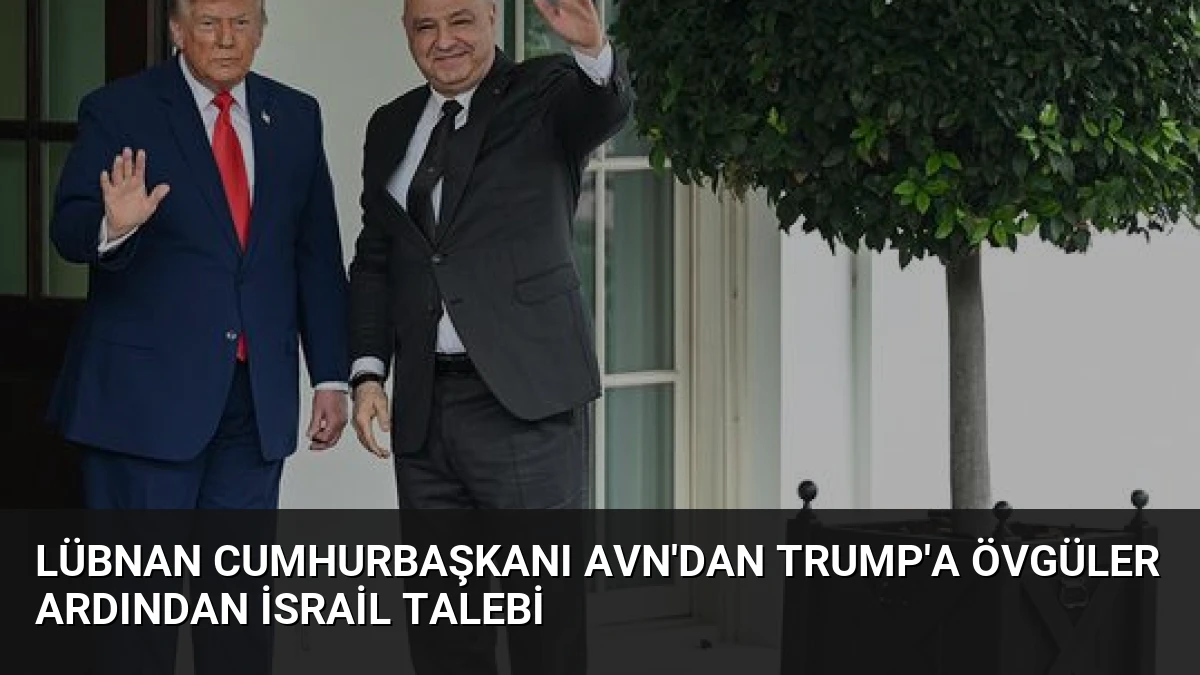 Lübnan Cumhurbaşkanı Avn’dan Trump’a Övgüler Ardından İsrail Talebi