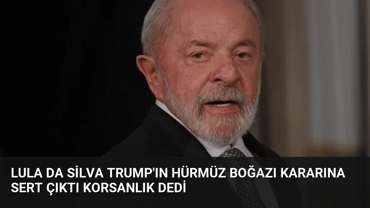 Lula da Silva Trump’ın Hürmüz Boğazı kararına sert çıktı korsanlık dedi