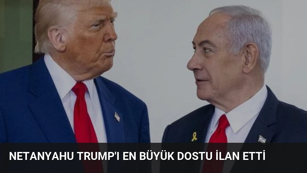 Netanyahu Trump’ı En Büyük Dostu İlan Etti