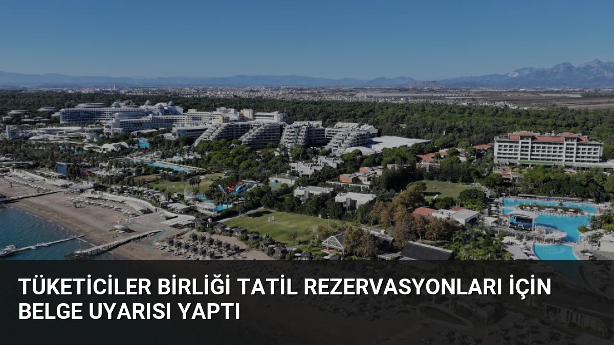 Tüketiciler Birliği Tatil Rezervasyonları İçin Belge Uyarısı Yaptı