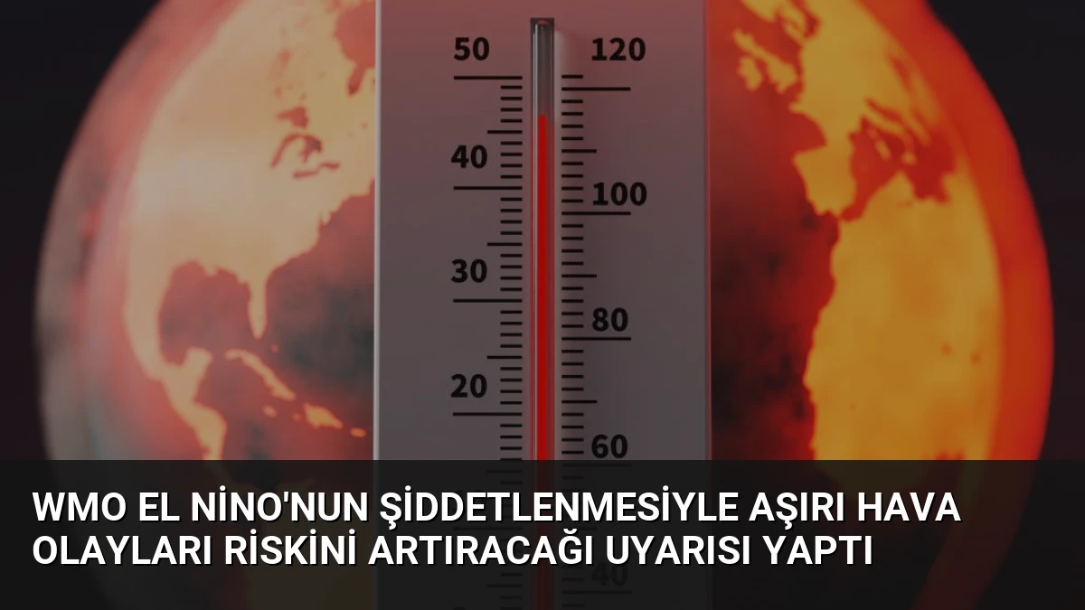 WMO El Nino’nun Şiddetlenmesiyle Aşırı Hava Olayları Riskini Artıracağı Uyarısı Yaptı