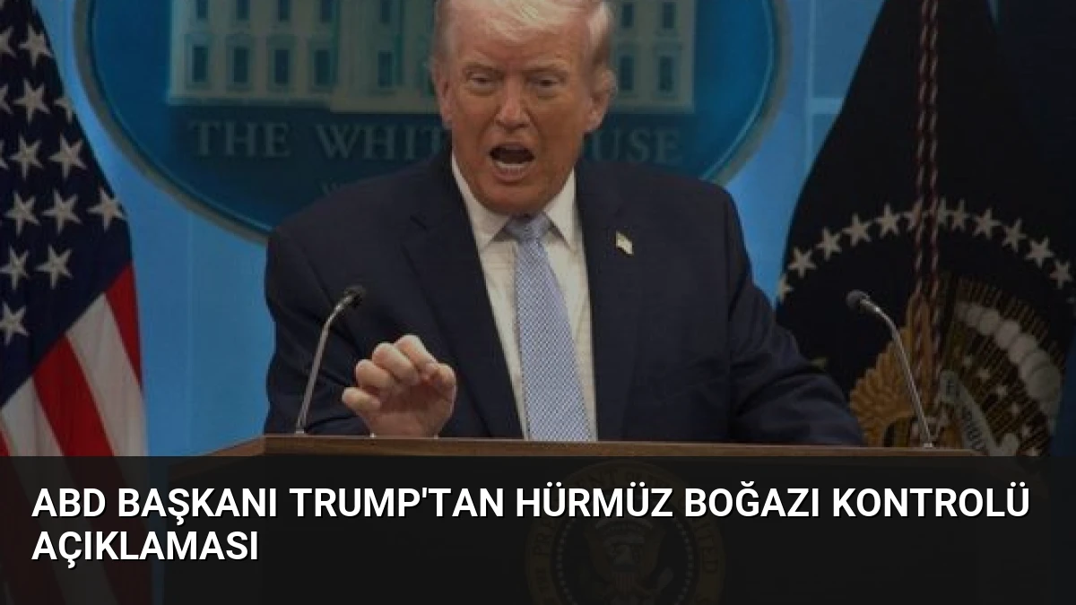 ABD Başkanı Trump’tan Hürmüz Boğazı Kontrolü Açıklaması
