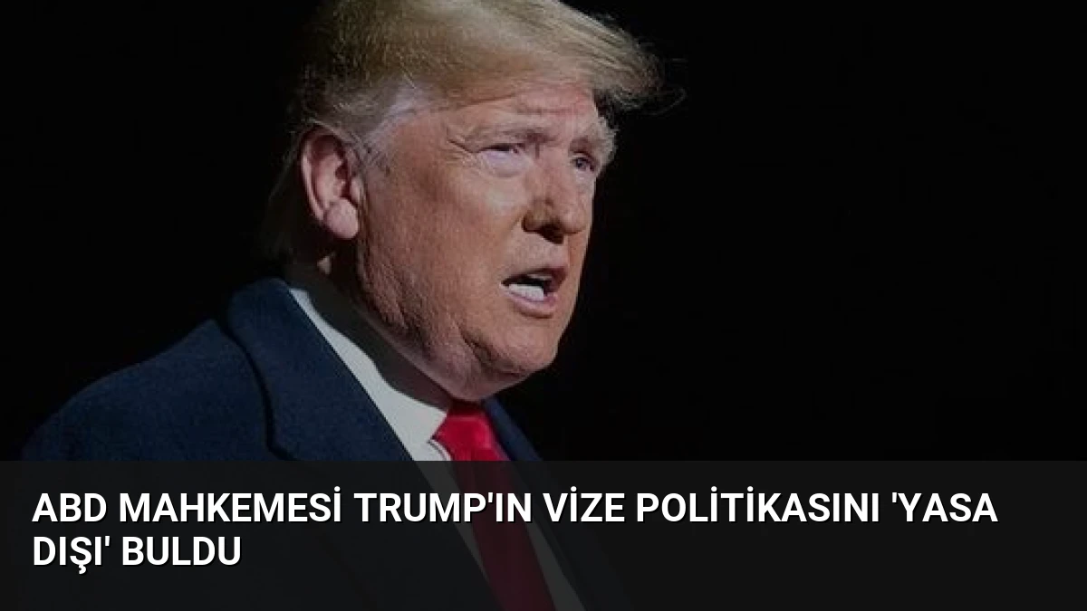 ABD Mahkemesi Trump’ın Vize Politikasını ‘Yasa Dışı’ Buldu