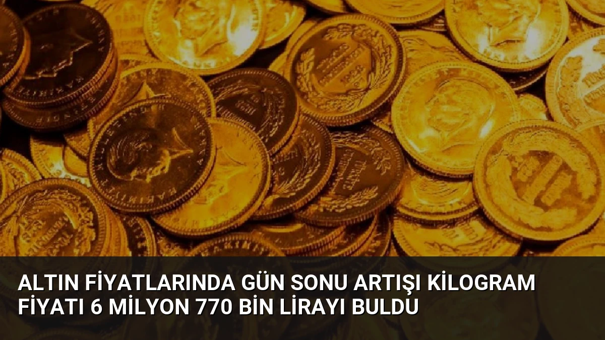 Altın Fiyatlarında Gün Sonu Artışı Kilogram Fiyatı 6 Milyon 770 Bin Lirayı Buldu
