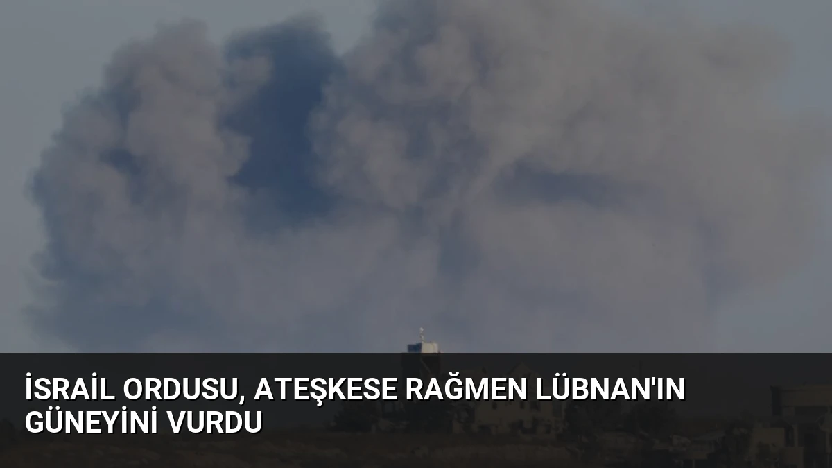 İsrail Ordusu, Ateşkese Rağmen Lübnan’ın Güneyini Vurdu