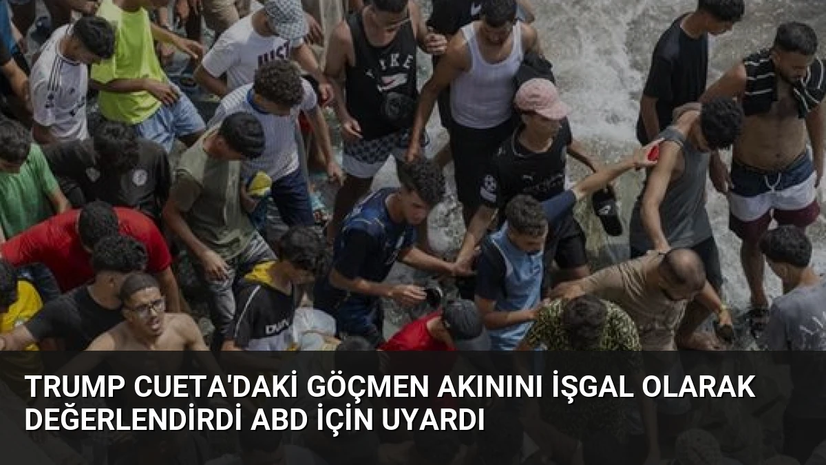 Trump Cueta’daki Göçmen Akınını İşgal Olarak Değerlendirdi ABD İçin Uyardı