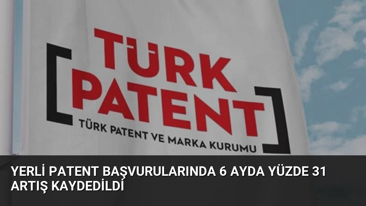 Yerli Patent Başvurularında 6 Ayda Yüzde 31 Artış Kaydedildi