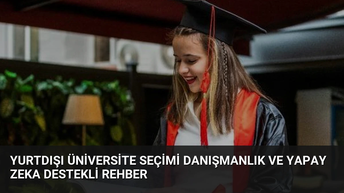 Yurtdışı Üniversite Seçimi Danışmanlık ve Yapay Zeka Destekli Rehber